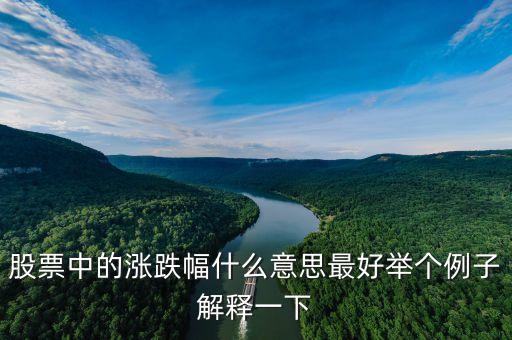 股票中的漲跌幅什么意思最好舉個例子解釋一下
