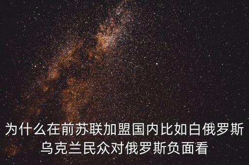 為什么在前蘇聯(lián)加盟國(guó)內(nèi)比如白俄羅斯烏克蘭民眾對(duì)俄羅斯負(fù)面看