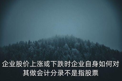 企業(yè)股價上漲或下跌時企業(yè)自身如何對其做會計(jì)分錄不是指股票