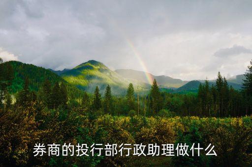 證券公司行政都做什么，券商的投行部行政助理做什么