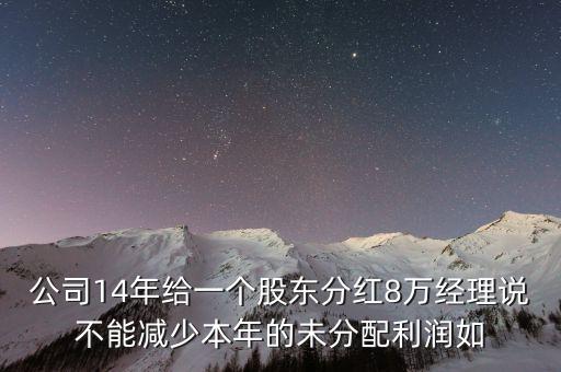 許繼電氣15年利潤(rùn)分紅什么時(shí)候，公司14年給一個(gè)股東分紅8萬(wàn)經(jīng)理說(shuō)不能減少本年的未分配利潤(rùn)如