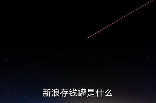 新浪微錢包和存錢罐有什么區(qū)別，新浪微財富存錢罐收益怎么樣
