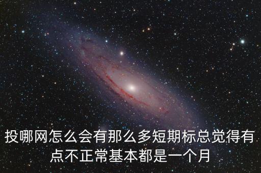 投哪網(wǎng)怎么會(huì)有那么多短期標(biāo)總覺(jué)得有點(diǎn)不正?；径际且粋€(gè)月