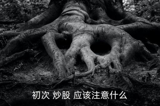 初次 炒股 應該注意什么