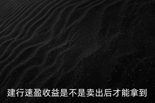 建行速盈收益是不是賣出后才能拿到