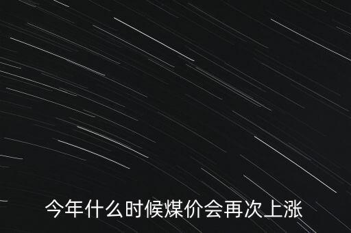 煤價什么情況下會上漲，各位大師煤價何時會上長啊