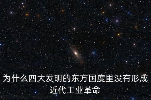 工業(yè)革命為什么沒有，為什么四大發(fā)明的東方國度里沒有形成近代工業(yè)革命