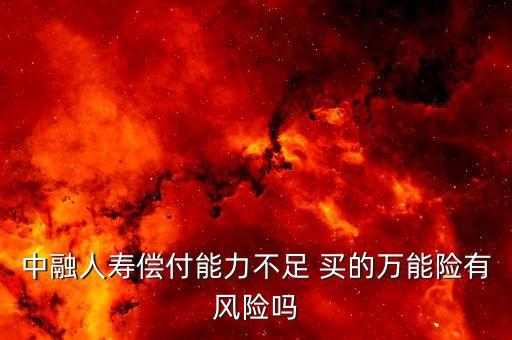 中融人壽出什么事了，中融人壽償付能力不足 買的萬能險(xiǎn)有風(fēng)險(xiǎn)嗎