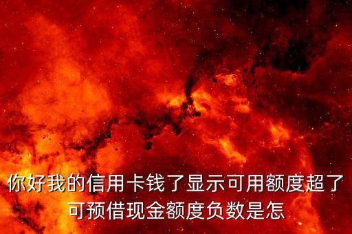 為什么預(yù)借現(xiàn)金負(fù)的，你好我的信用卡錢了顯示可用額度超了可預(yù)借現(xiàn)金額度負(fù)數(shù)是怎