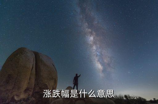 漲跌幅是什么意思，漲跌幅是什么意思
