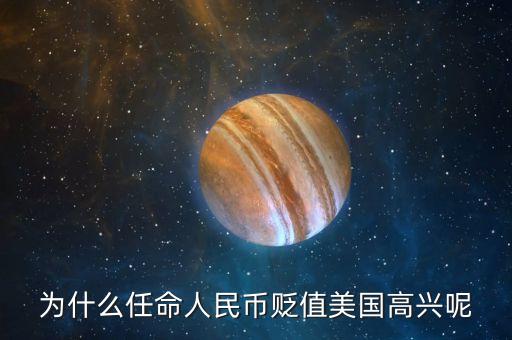 為什么任命人民幣貶值美國高興呢