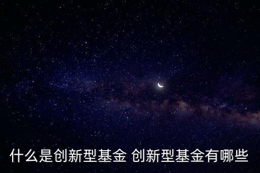 什么是創(chuàng)新型基金 創(chuàng)新型基金有哪些