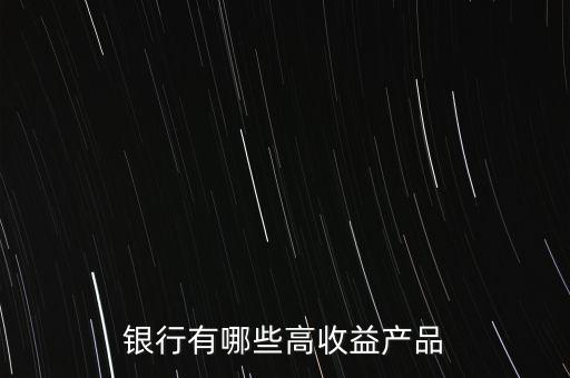 銀行有哪些高收益產(chǎn)品