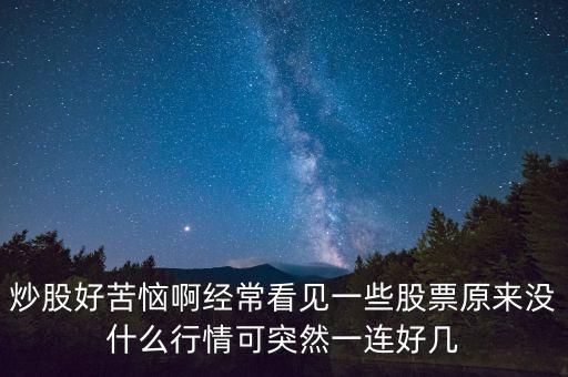 炒股好苦惱啊經(jīng)?？匆?jiàn)一些股票原來(lái)沒(méi)什么行情可突然一連好幾