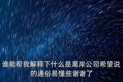 誰能幫我解釋下什么是離岸公司希望說的通俗易懂些謝謝了