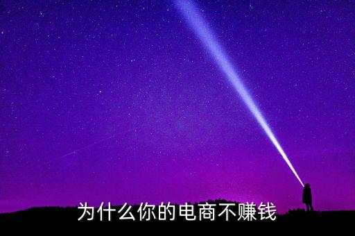 電商為什么不賺錢，為啥我開的網店不掙錢啊