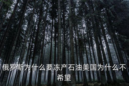 原油凍產(chǎn)是什么意思，俄羅斯為什么要凍產(chǎn)石油美國為什么不希望