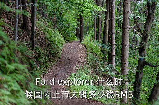 Ford explorer 什么時(shí)候國(guó)內(nèi)上市大概多少錢(qián)RMB
