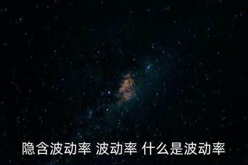 什么是波動(dòng)率交易，隱含波動(dòng)率 波動(dòng)率 什么是波動(dòng)率