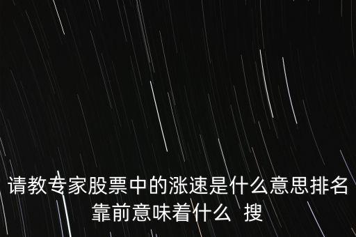 股票漲速什么意思，請(qǐng)教專家股票中的漲速是什么意思排名靠前意味著什么  搜