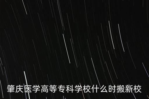 肇慶醫(yī)學(xué)高等?？茖W(xué)校什么時(shí)搬新校