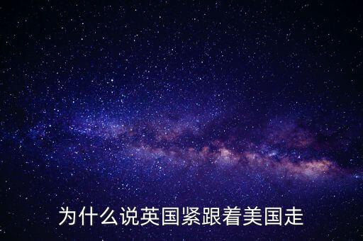 為什么說(shuō)英國(guó)緊跟著美國(guó)走