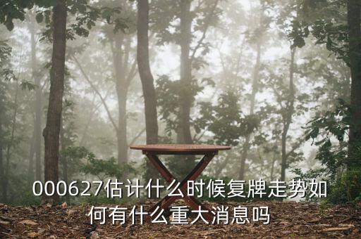 000627估計(jì)什么時(shí)候復(fù)牌走勢(shì)如何有什么重大消息嗎