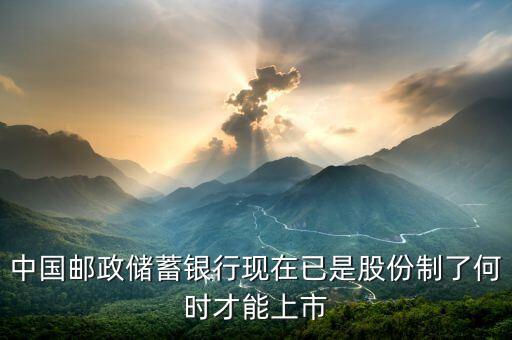 中國郵政儲(chǔ)蓄銀行現(xiàn)在已是股份制了何時(shí)才能上市