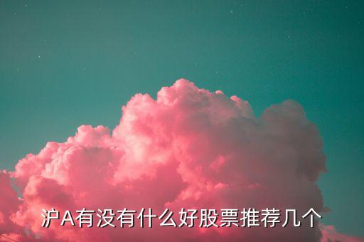 滬A有沒有什么好股票推薦幾個