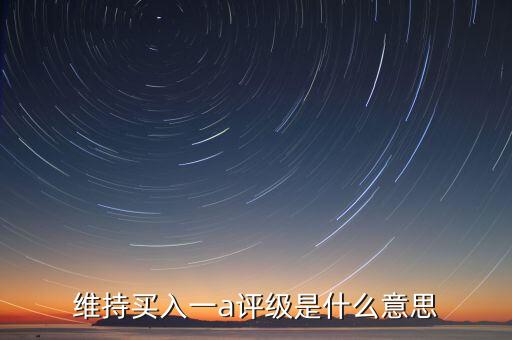 維持買(mǎi)入一a評(píng)級(jí)是什么意思