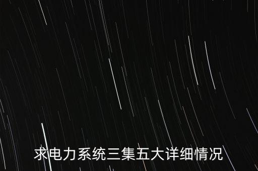 求電力系統(tǒng)三集五大詳細情況