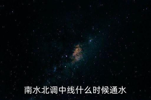 南水北調(diào)中線什么時間通水，南水北調(diào)什么時候才能通水