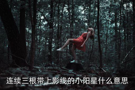 什么是小陽星，股票中什么叫小陽星什么叫小陰星