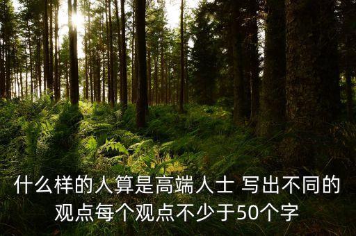 什么樣的人算是高端人士 寫出不同的觀點每個觀點不少于50個字