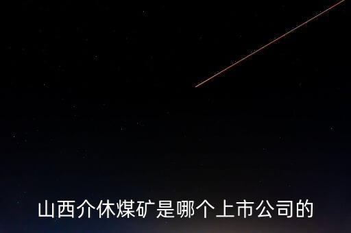 山西介休煤礦是哪個(gè)上市公司的