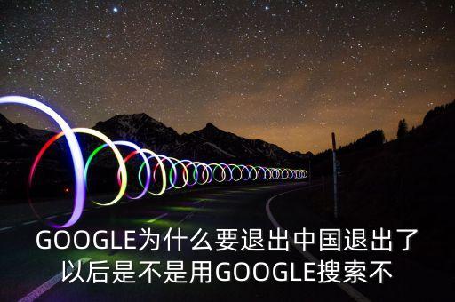 google為什么出中國，谷歌到底為何退出中國市場對(duì)我們上網(wǎng)有何影響