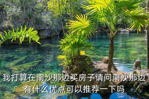 我打算在南沙那邊買房子請問南沙那邊有什么優(yōu)點(diǎn)可以推薦一下嗎