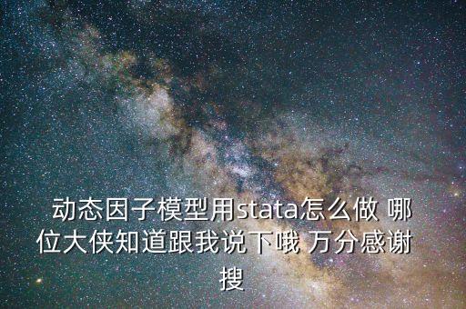 動(dòng)態(tài)因子模型用stata怎么做 哪位大俠知道跟我說下哦 萬分感謝  搜