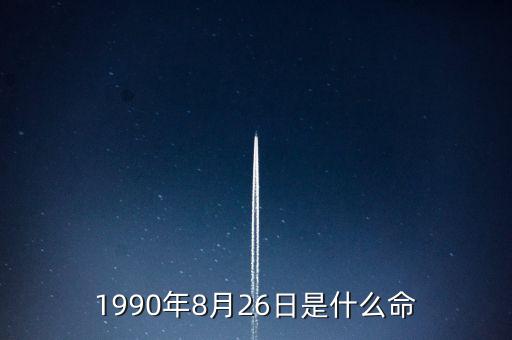 90年8月26是什么命，1990年8月26日午時(shí)是什么命