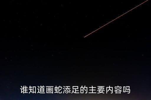 誰知道畫蛇添足的主要內(nèi)容嗎