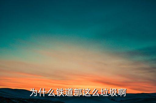鐵道部為什么，為什么鐵道部這么垃圾啊