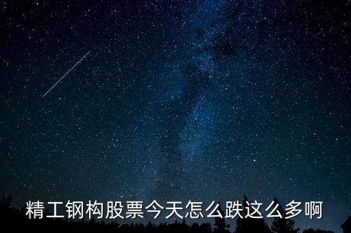 精工鋼構(gòu)為什么暴跌，精工鋼構(gòu)股價(jià)為何一天之內(nèi)從21變成了11