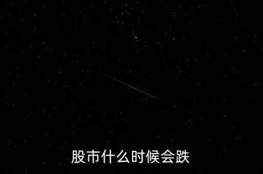 股票什么時(shí)候會(huì)跌，股市什么時(shí)候會(huì)跌
