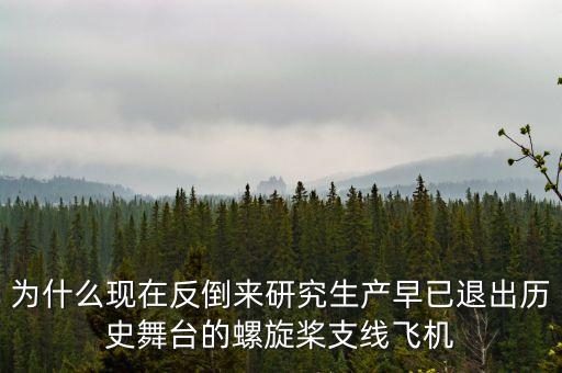 為什么現(xiàn)在反倒來研究生產(chǎn)早已退出歷史舞臺的螺旋槳支線飛機