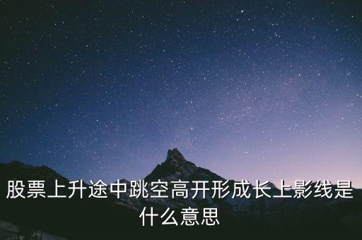 股票上升途中跳空高開(kāi)形成長(zhǎng)上影線是什么意思