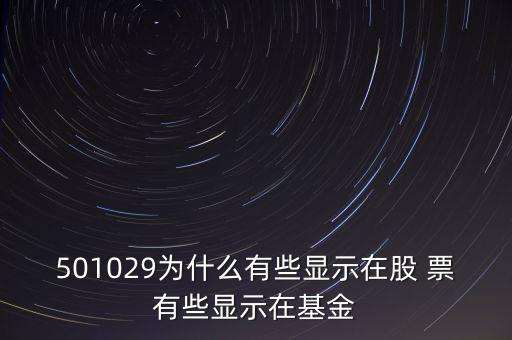 001829基金為什么，501029為什么有些顯示在股 票有些顯示在基金