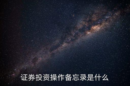 投資備忘錄是什么，證券投資操作備忘錄是什么