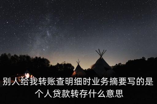 別人給我轉(zhuǎn)賬查明細(xì)時(shí)業(yè)務(wù)摘要寫的是 個(gè)人貸款轉(zhuǎn)存什么意思