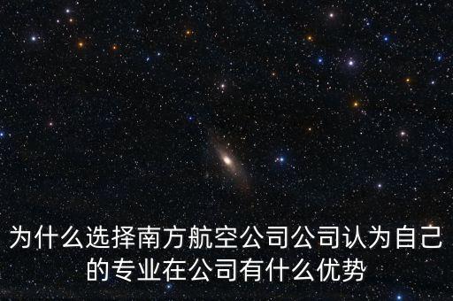 為什么選擇南方航空公司公司認為自己的專業(yè)在公司有什么優(yōu)勢