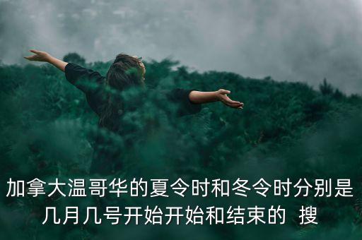 加拿大冬令時(shí)什么時(shí)候結(jié)束，加拿大溫哥華的夏令時(shí)和冬令時(shí)分別是幾月幾號開始開始和結(jié)束的  搜